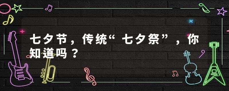 七夕节，传统“七夕祭”，你知道吗？
