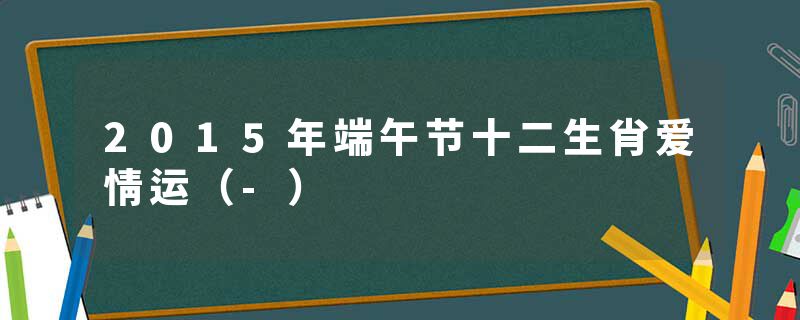 2015年端午节十二生肖爱情运（-）