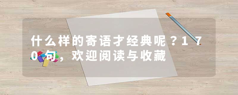 什么样的寄语才经典呢？170句，欢迎阅读与收藏