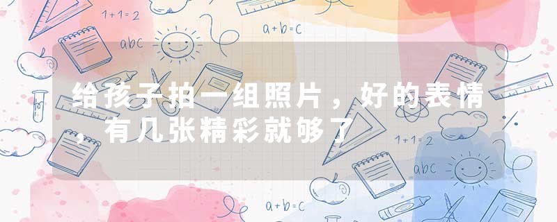 给孩子拍一组照片，好的表情，有几张精彩就够了