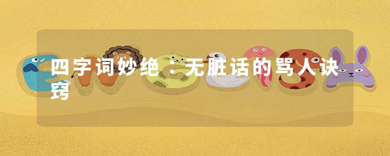 四字词妙绝：无脏话的骂人诀窍