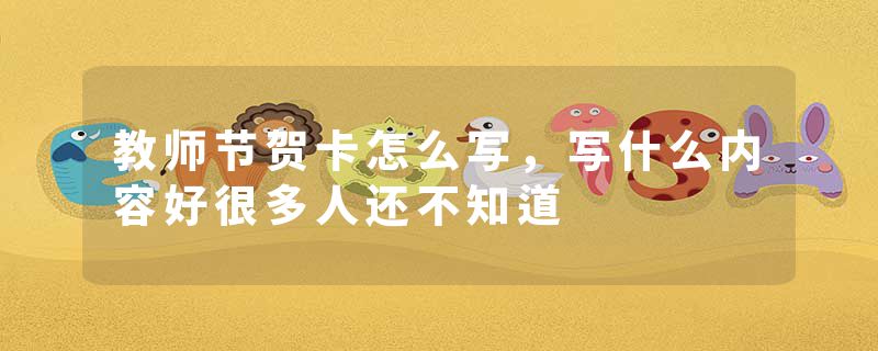 教师节贺卡怎么写，写什么内容好很多人还不知道
