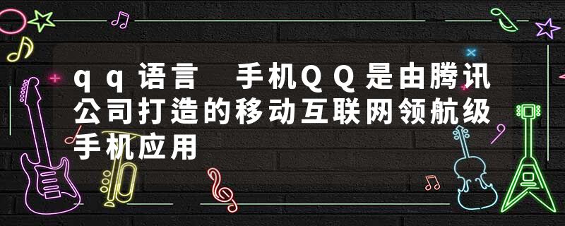 qq语言 手机QQ是由腾讯公司打造的移动互联网领航级手机应用