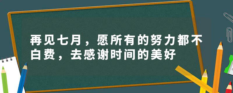 再见七月，愿所有的努力都不白费，去感谢时间的美好