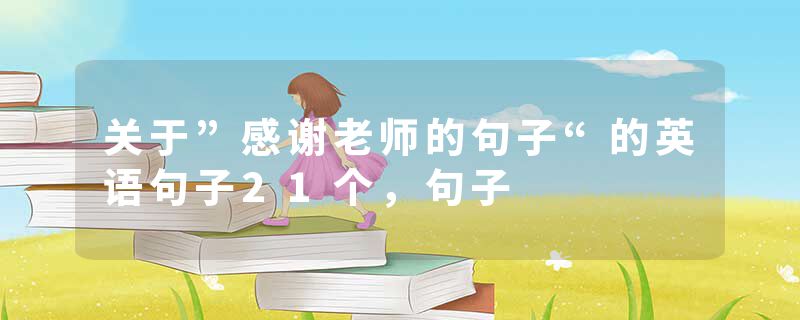 关于”感谢老师的句子“的英语句子21个，句子