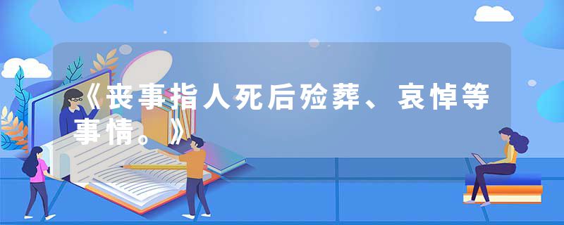 《丧事指人死后殓葬、哀悼等事情。》