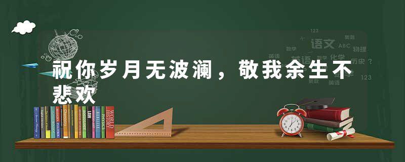 祝你岁月无波澜，敬我余生不悲欢