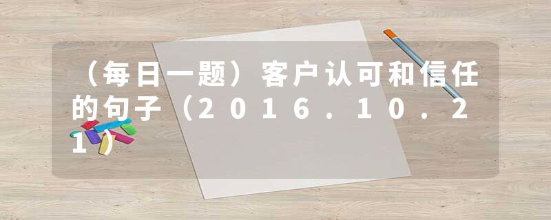 (每日一题)客户认可和信任的句子(2016.10.21)