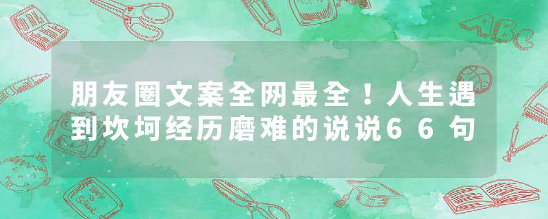 朋友圈文案全网最全！人生遇到坎坷经历磨难的说说66句