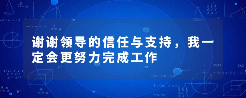 谢谢领导的信任与支持，我一定会更努力完成工作
