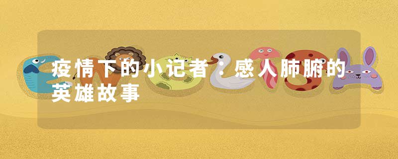 疫情下的小记者：感人肺腑的英雄故事