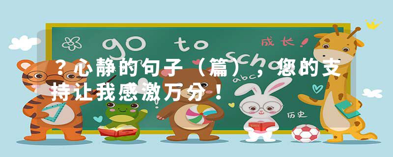 ？心静的句子（篇），您的支持让我感激万分！