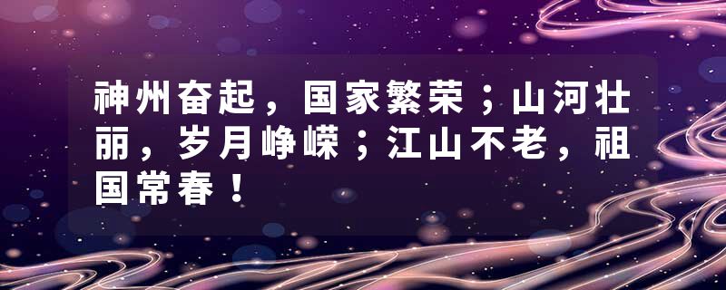 神州奋起，国家繁荣；山河壮丽，岁月峥嵘；江山不老，祖国常春！