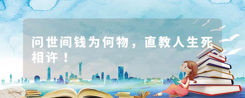 问世间钱为何物,直教人生死相许!
