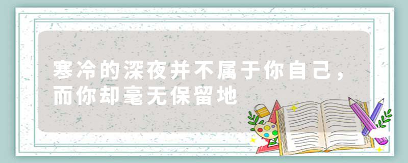 寒冷的深夜并不属于你自己，而你却毫无保留地