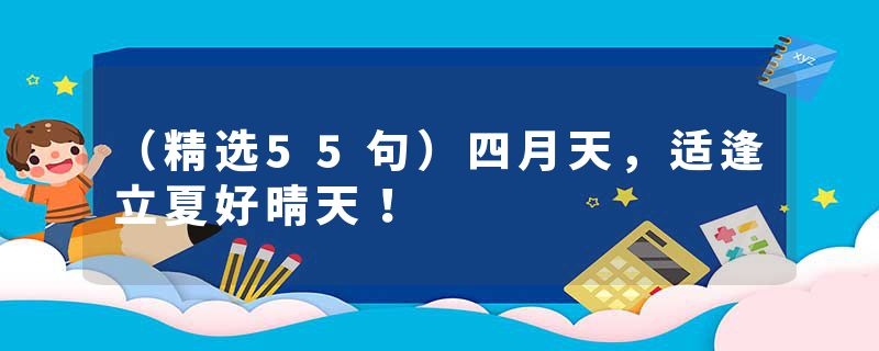 (精选55句)四月天,适逢立夏好晴天!