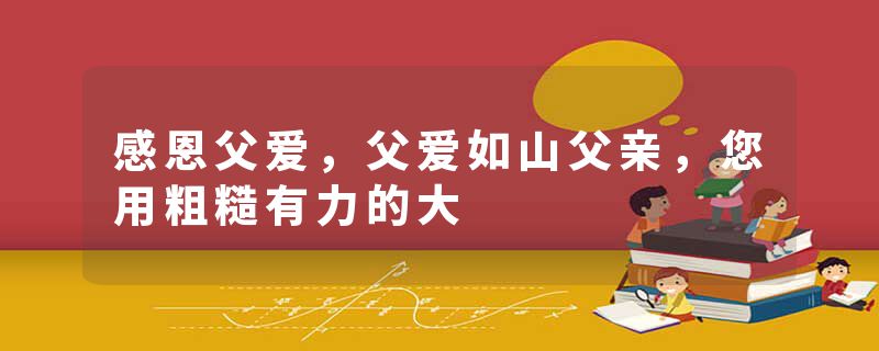 感恩父爱，父爱如山父亲，您用粗糙有力的大