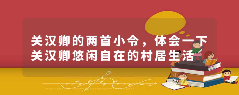 关汉卿的两首小令，体会一下关汉卿悠闲自在的村居生活