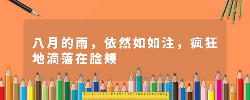 八月的雨,依然如如注,疯狂地滴落在脸颊