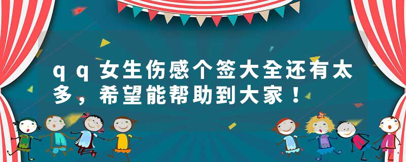 qq女生伤感个签大全还有太多，希望能帮助到大家！