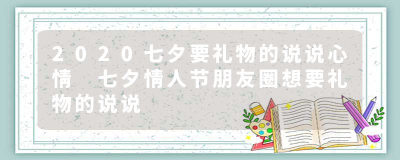 2020七夕要礼物的说说心情 七夕情人节朋友圈想要礼物的说说