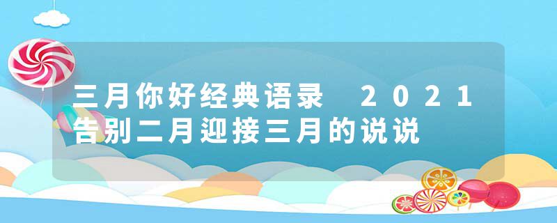 三月你好经典语录 2021告别二月迎接三月的说说