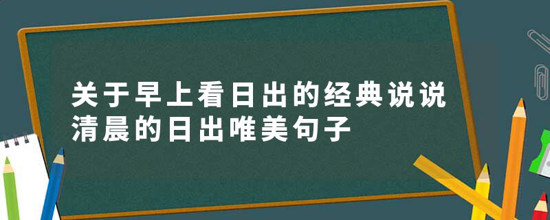 关于早上看日出的经典说说 清晨的日出唯美句子