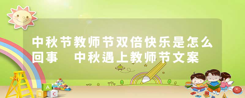 中秋节教师节双倍快乐是怎么回事 中秋遇上教师节文案