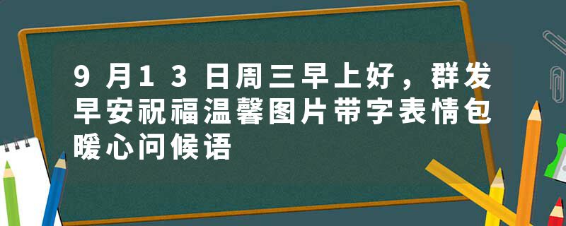 9月13日周三早上好，群发早安祝福温馨图片带字表情包暖心问候语
