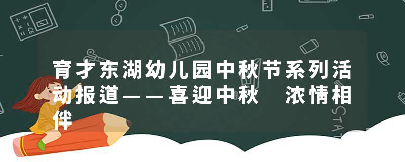 育才东湖幼儿园中秋节系列活动报道——喜迎中秋 浓情相伴