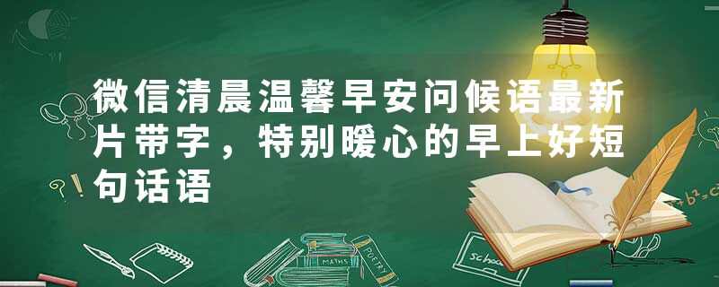 微信清晨温馨早安问候语最新片带字，特别暖心的早上好短句话语