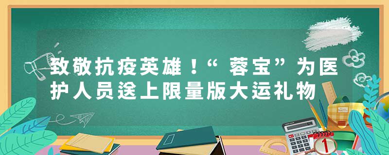 致敬抗疫英雄！“蓉宝”为医护人员送上限量版大运礼物