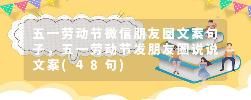 五一劳动节微信朋友圈文案句子，五一劳动节发朋友圈说说文案(48句)