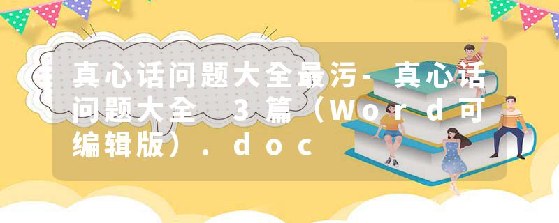 真心话问题大全最污-真心话问题大全 3篇（Word可编辑版）.doc