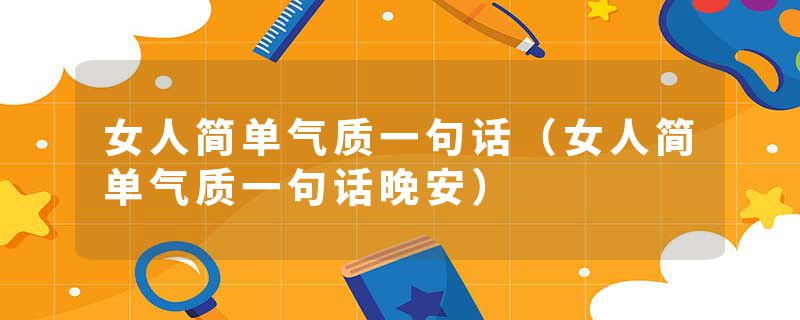女人简单气质一句话（女人简单气质一句话晚安）