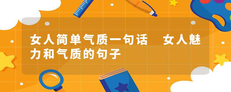 女人简单气质一句话 女人魅力和气质的句子