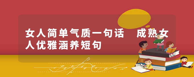 女人简单气质一句话 成熟女人优雅涵养短句