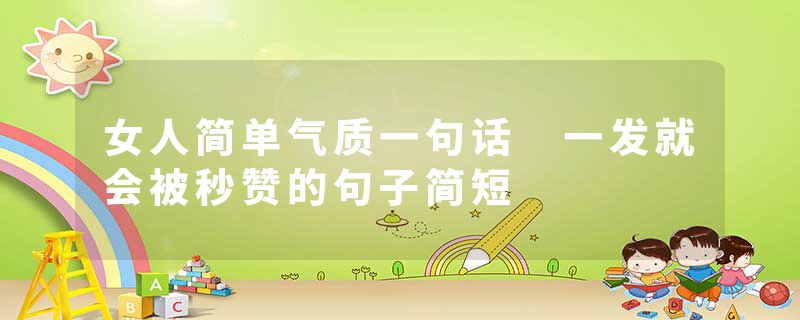 女人简单气质一句话 一发就会被秒赞的句子简短