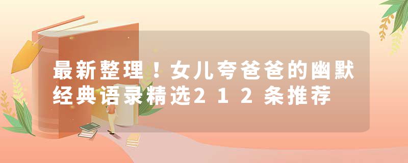 最新整理！女儿夸爸爸的幽默经典语录精选212条推荐