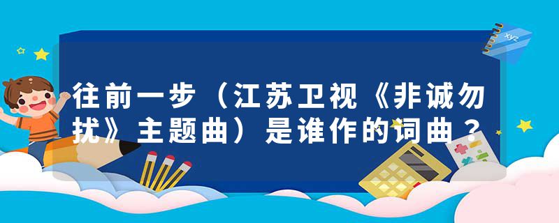 往前一步（江苏卫视《非诚勿扰》主题曲）是谁作的词曲？