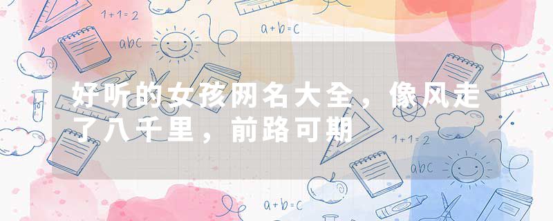 好听的女孩网名大全，像风走了八千里，前路可期