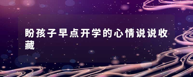 盼孩子早点开学的心情说说收藏