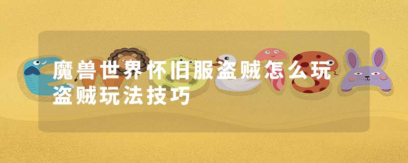 魔兽世界怀旧服盗贼怎么玩 盗贼玩法技巧