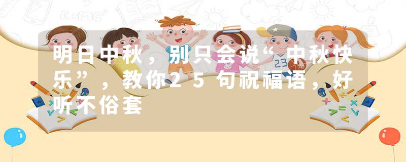 明日中秋，别只会说“中秋快乐”，教你25句祝福语，好听不俗套