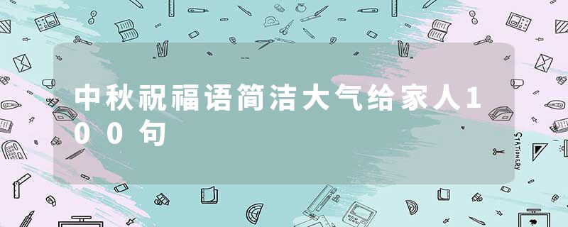 中秋祝福语简洁大气给家人100句