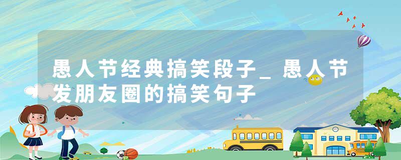 愚人节经典搞笑段子_愚人节发朋友圈的搞笑句子