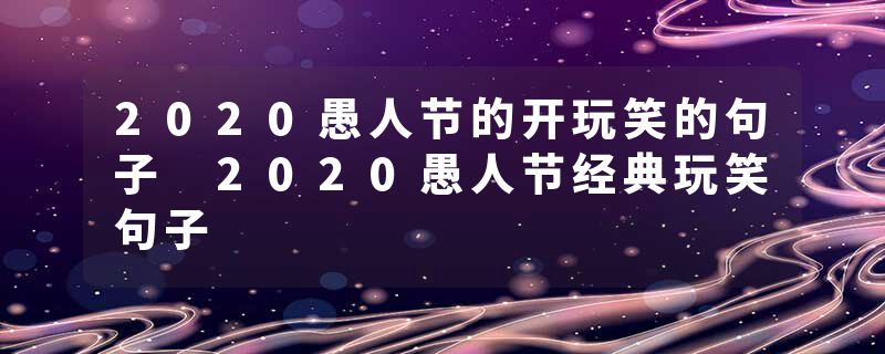 2020愚人节的开玩笑的句子 2020愚人节经典玩笑句子
