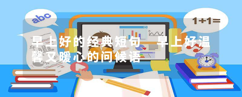 早上好的经典短句 早上好温馨又暖心的问候语