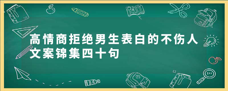 高情商拒绝男生表白的不伤人文案锦集四十句
