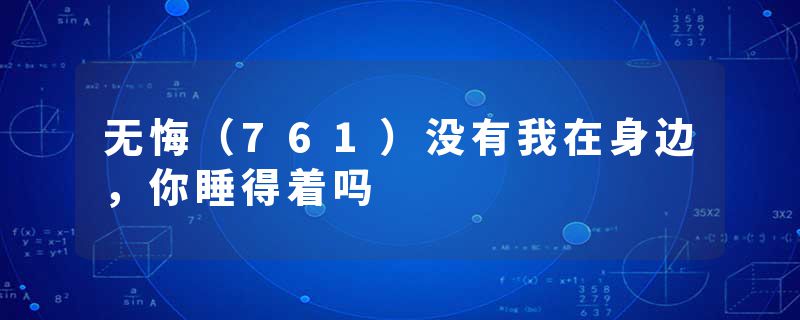 无悔（761）没有我在身边，你睡得着吗